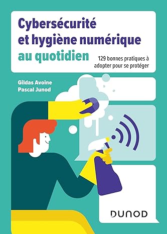 Cybersécurité et hygiène numérique au quotidien: 129 bonnes pratiques à adopter pour se protéger.